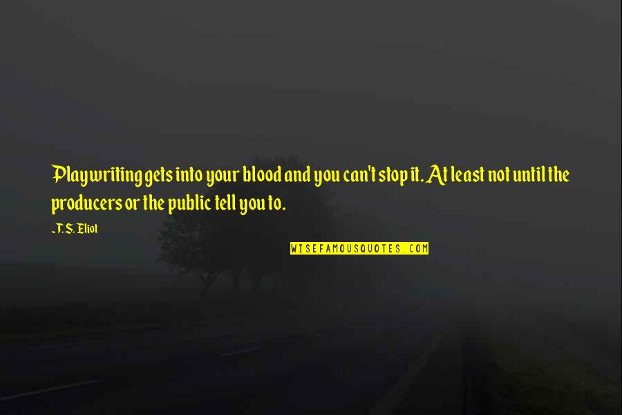 Kmakehitz Quotes By T. S. Eliot: Playwriting gets into your blood and you can't Kmakehitz Quotes By T. S. Eliot: Playwriting gets into your blood and you can't