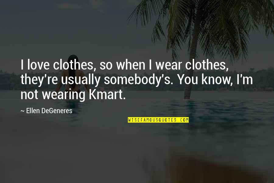Kmart's Quotes By Ellen DeGeneres: I love clothes, so when I wear clothes, Kmart's Quotes By Ellen DeGeneres: I love clothes, so when I wear clothes,