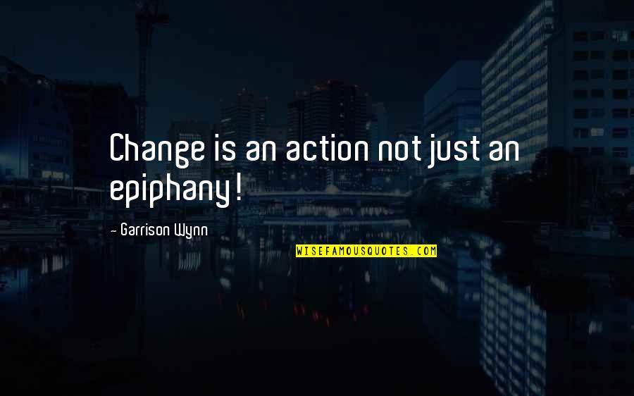 Kmay049 Quotes By Garrison Wynn: Change is an action not just an epiphany!