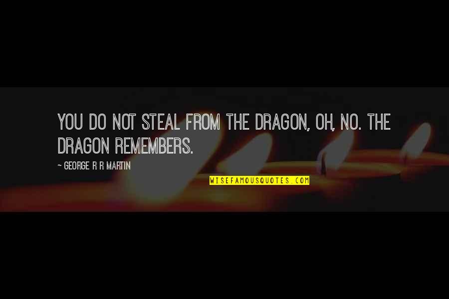 Kmay049 Quotes By George R R Martin: You do not steal from the dragon, oh,