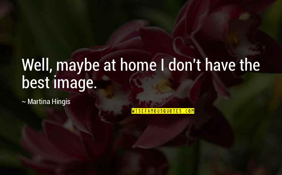 Kmeng Quotes By Martina Hingis: Well, maybe at home I don't have the Kmeng Quotes By Martina Hingis: Well, maybe at home I don't have the