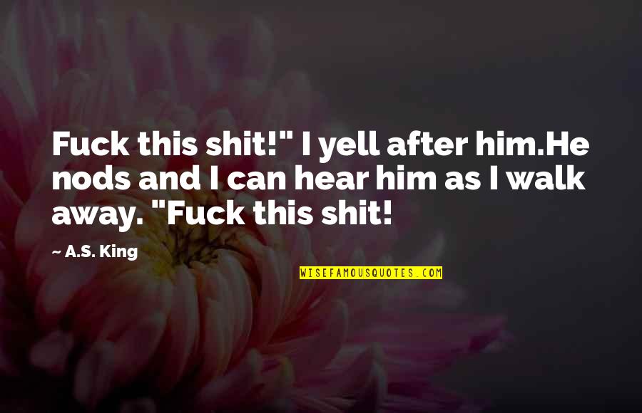 Kment Quotes By A.S. King: Fuck this shit!" I yell after him.He nods Kment Quotes By A.S. King: Fuck this shit!" I yell after him.He nods