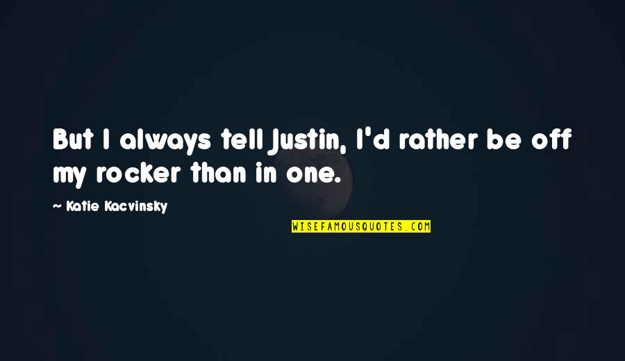 Kment Quotes By Katie Kacvinsky: But I always tell Justin, I'd rather be Kment Quotes By Katie Kacvinsky: But I always tell Justin, I'd rather be