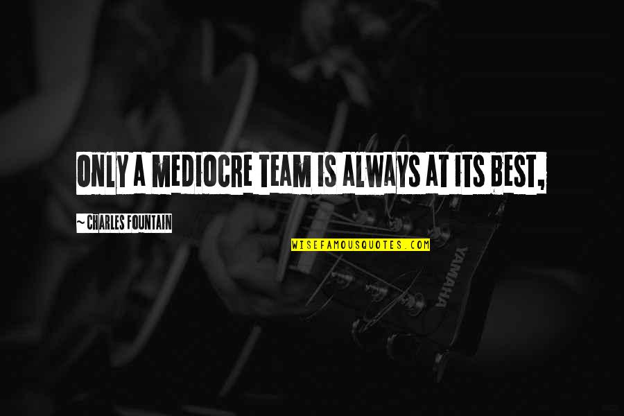 Kmf Quote Quotes By Charles Fountain: Only a mediocre team is always at its