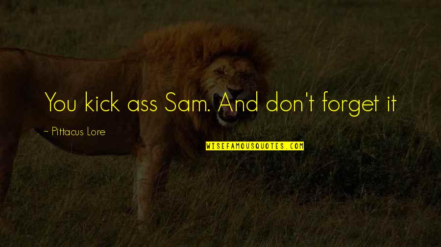 Kmf Quote Quotes By Pittacus Lore: You kick ass Sam. And don't forget it Kmf Quote Quotes By Pittacus Lore: You kick ass Sam. And don't forget it