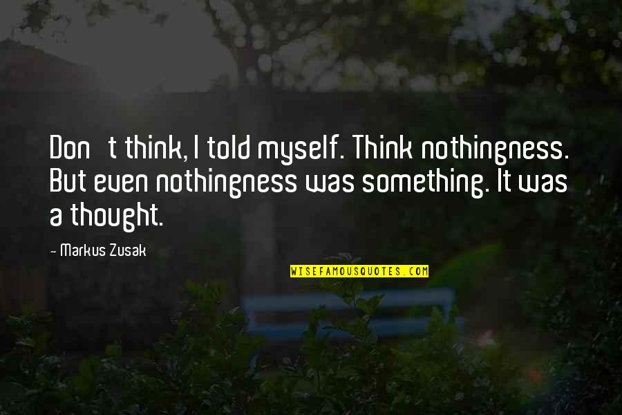 Kmiecik Brothers Quotes By Markus Zusak: Don't think, I told myself. Think nothingness. But
