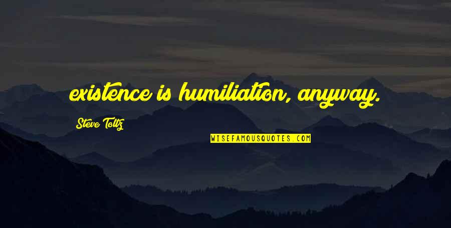 Kmiecik Quotes By Steve Toltz: existence is humiliation, anyway.