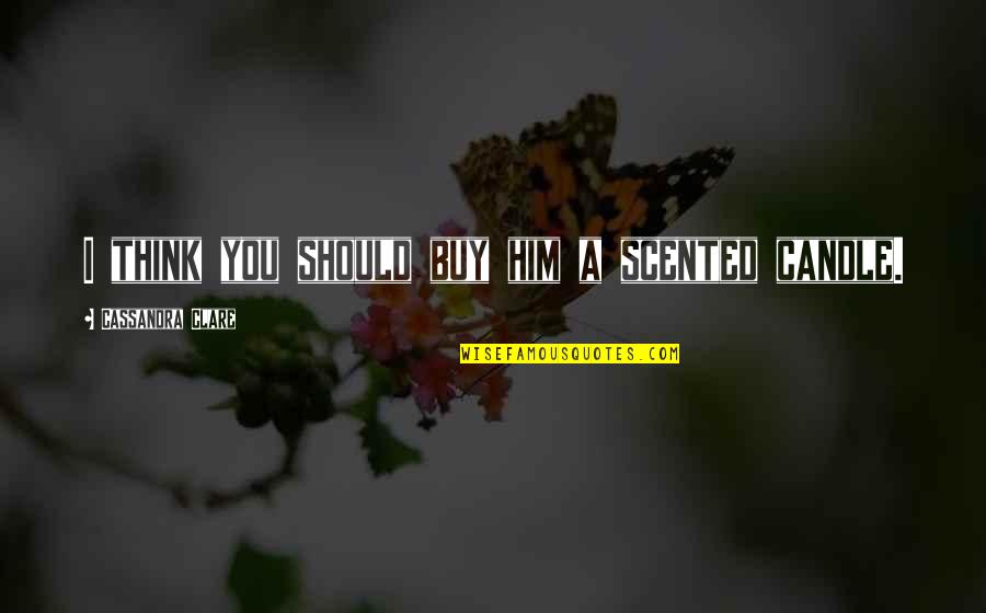 Kmiecik Slawomir Quotes By Cassandra Clare: I think you should buy him a scented Kmiecik Slawomir Quotes By Cassandra Clare: I think you should buy him a scented