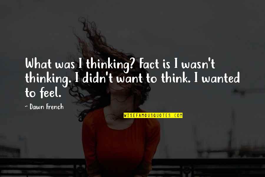 Kmitocet Quotes By Dawn French: What was I thinking? Fact is I wasn't