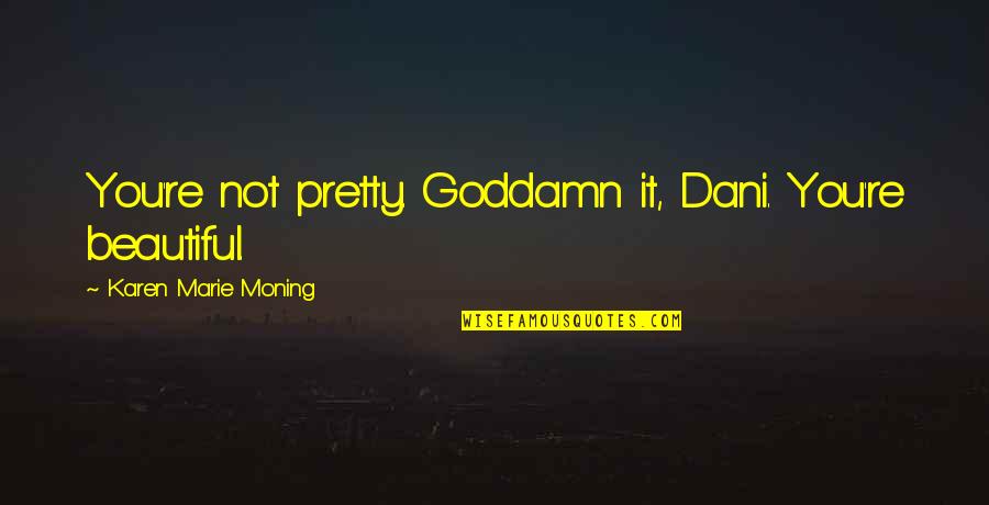 Kmm Quotes By Karen Marie Moning: You're not pretty. Goddamn it, Dani. You're beautiful.