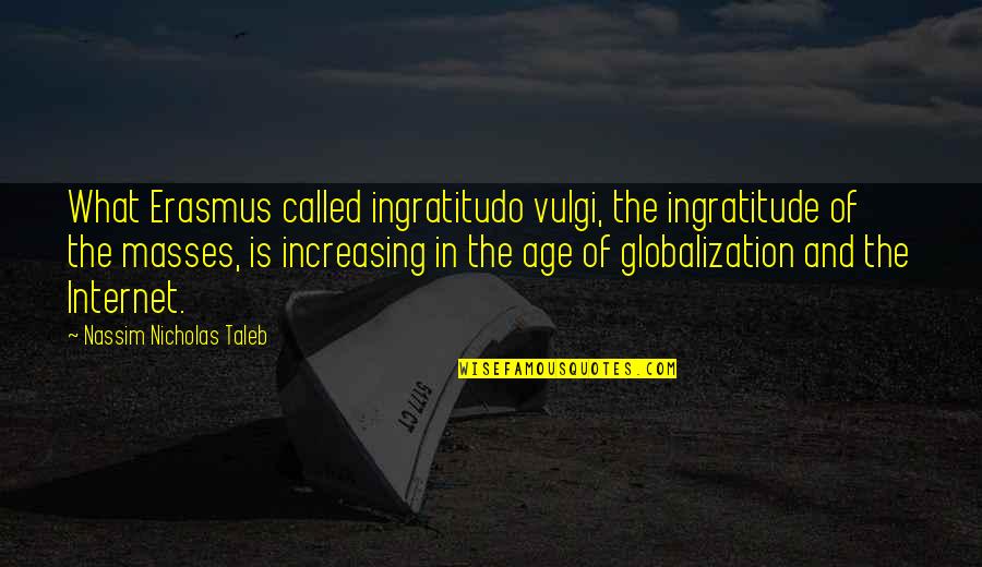 Kmochos Quotes By Nassim Nicholas Taleb: What Erasmus called ingratitudo vulgi, the ingratitude of Kmochos Quotes By Nassim Nicholas Taleb: What Erasmus called ingratitudo vulgi, the ingratitude of