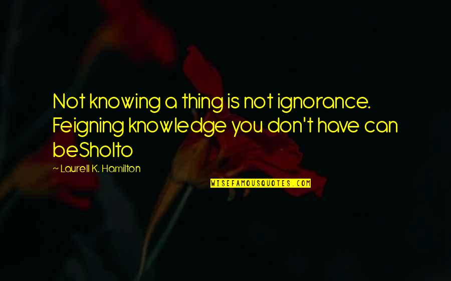 K'naan Inspirational Quotes By Laurell K. Hamilton: Not knowing a thing is not ignorance. Feigning