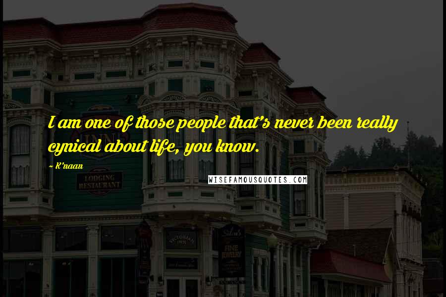 K'naan quotes: I am one of those people that's never been really cynical about life, you know.