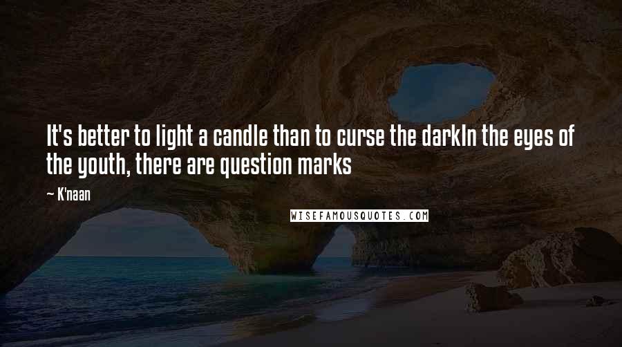 K'naan quotes: It's better to light a candle than to curse the darkIn the eyes of the youth, there are question marks