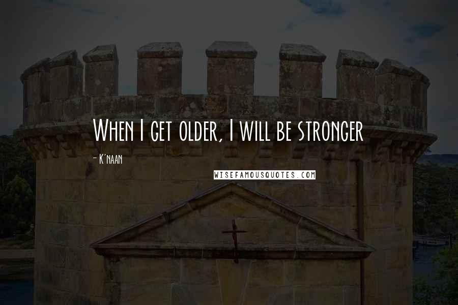 K'naan quotes: When I get older, I will be stronger