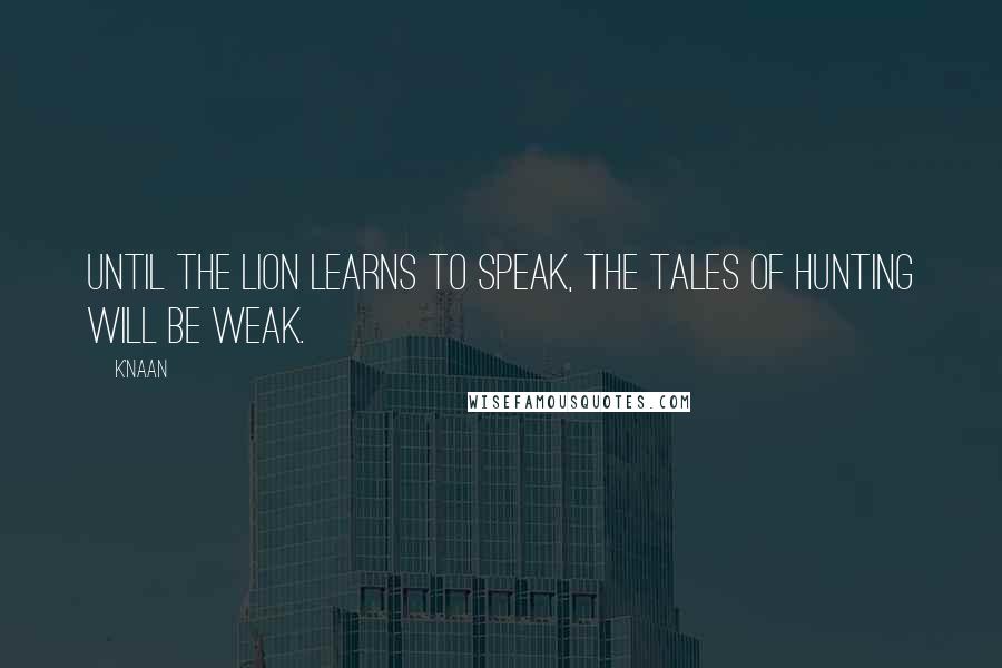 K'naan quotes: Until the lion learns to speak, the tales of hunting will be weak.