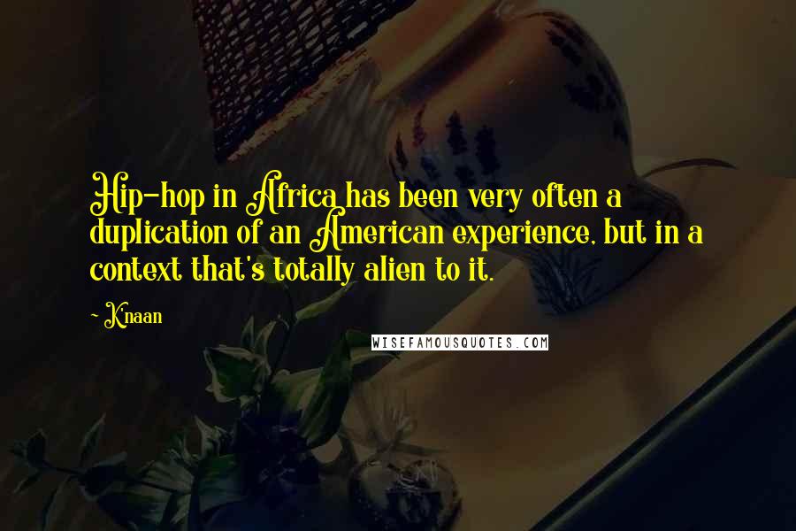 K'naan quotes: Hip-hop in Africa has been very often a duplication of an American experience, but in a context that's totally alien to it.