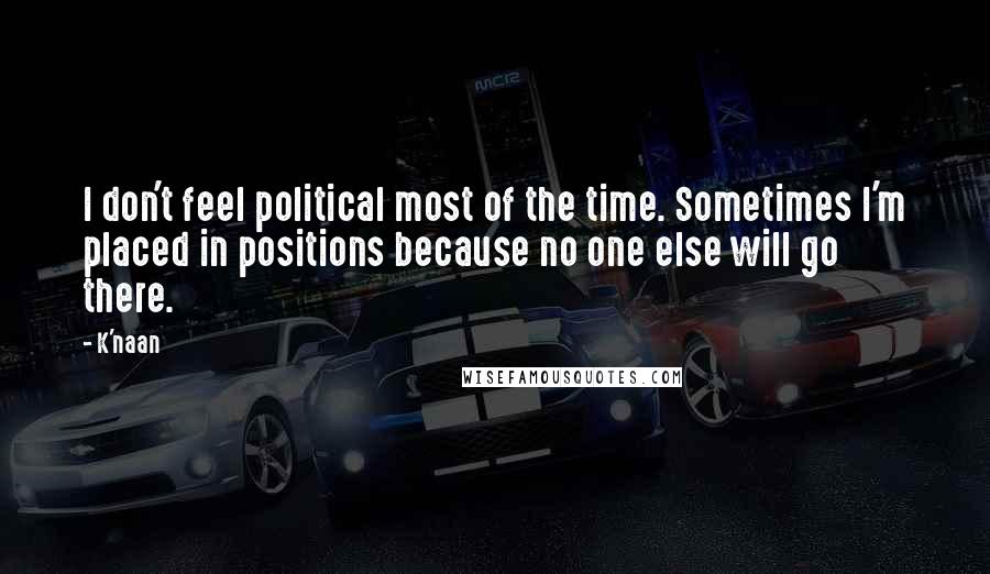 K'naan quotes: I don't feel political most of the time. Sometimes I'm placed in positions because no one else will go there.