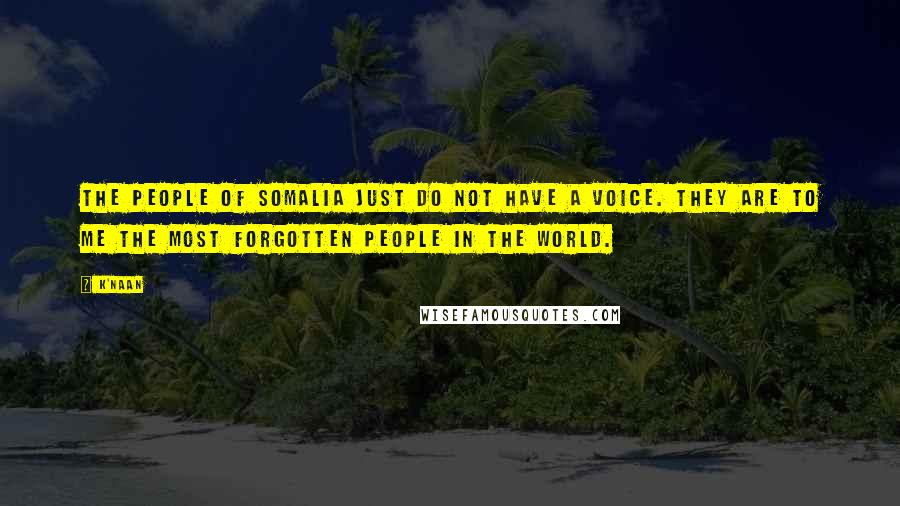K'naan quotes: The people of Somalia just do not have a voice. They are to me the most forgotten people in the world.