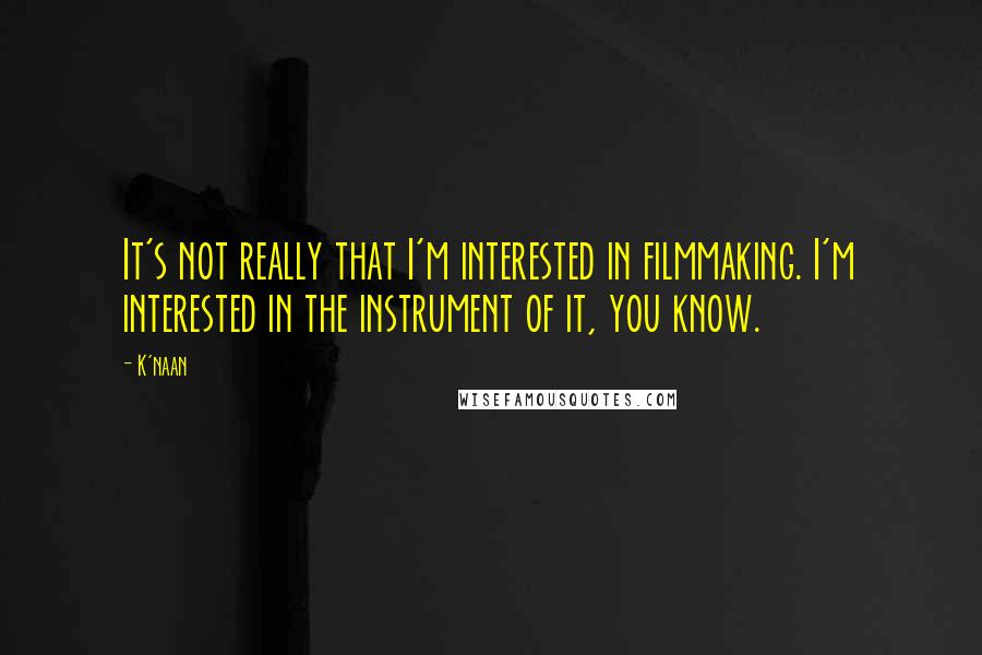 K'naan quotes: It's not really that I'm interested in filmmaking. I'm interested in the instrument of it, you know.