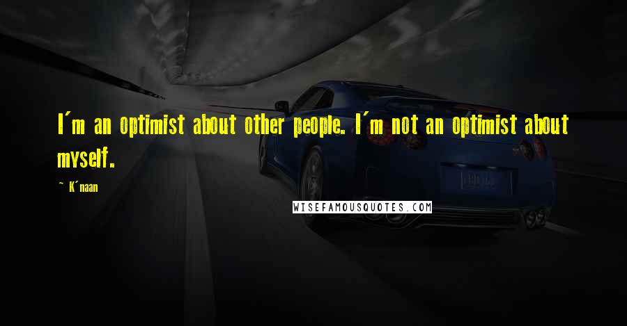 K'naan quotes: I'm an optimist about other people. I'm not an optimist about myself.