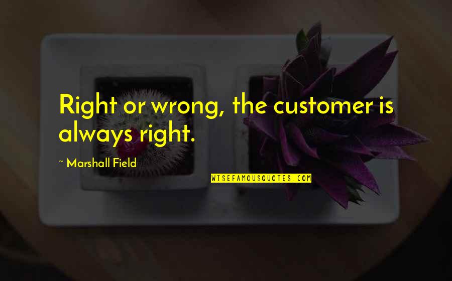 Knaan Wiki Quotes By Marshall Field: Right or wrong, the customer is always right.