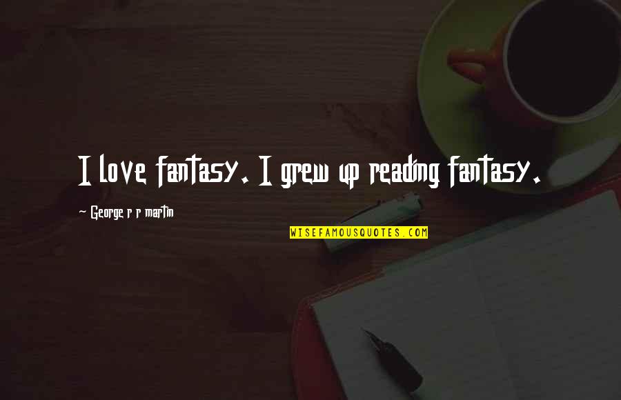 Knabenshue Family Quotes By George R R Martin: I love fantasy. I grew up reading fantasy. Knabenshue Family Quotes By George R R Martin: I love fantasy. I grew up reading fantasy.