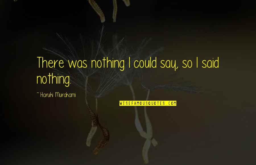 Knabenshue Family Quotes By Haruki Murakami: There was nothing I could say, so I Knabenshue Family Quotes By Haruki Murakami: There was nothing I could say, so I