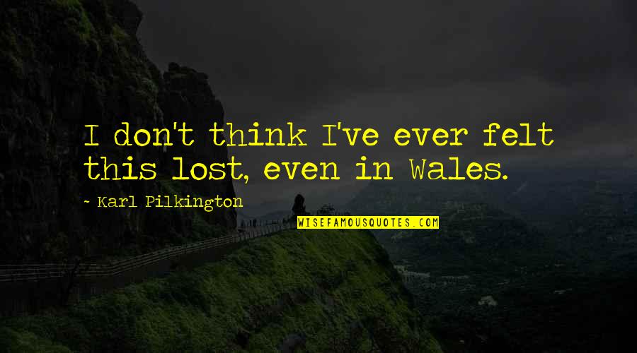 Knabenshue Family Quotes By Karl Pilkington: I don't think I've ever felt this lost, Knabenshue Family Quotes By Karl Pilkington: I don't think I've ever felt this lost,