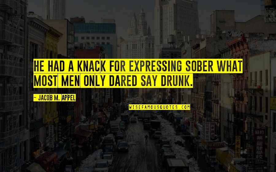 Knack Quotes By Jacob M. Appel: He had a knack for expressing sober what