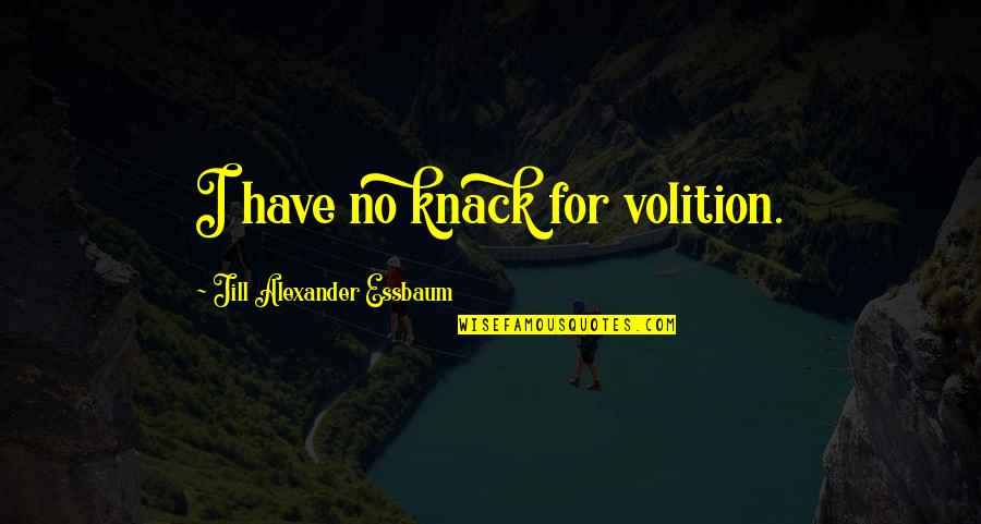 Knack Quotes By Jill Alexander Essbaum: I have no knack for volition.