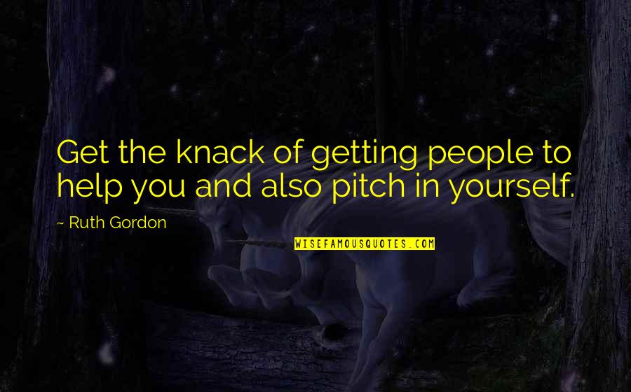 Knack Quotes By Ruth Gordon: Get the knack of getting people to help