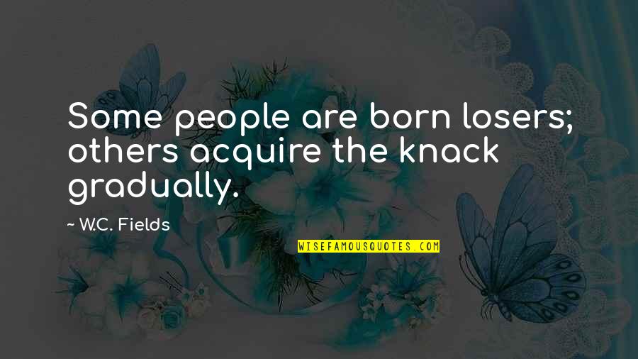 Knack Quotes By W.C. Fields: Some people are born losers; others acquire the