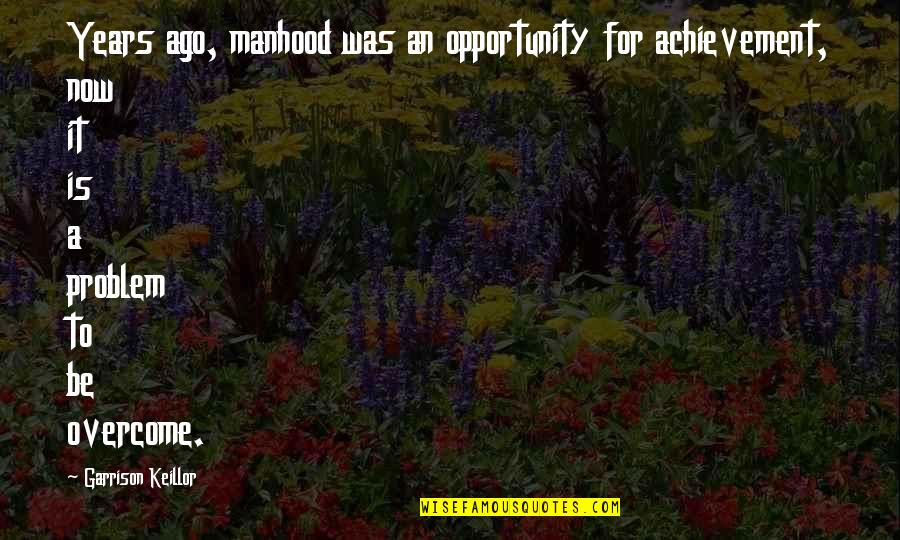 Knackers Ireland Quotes By Garrison Keillor: Years ago, manhood was an opportunity for achievement,