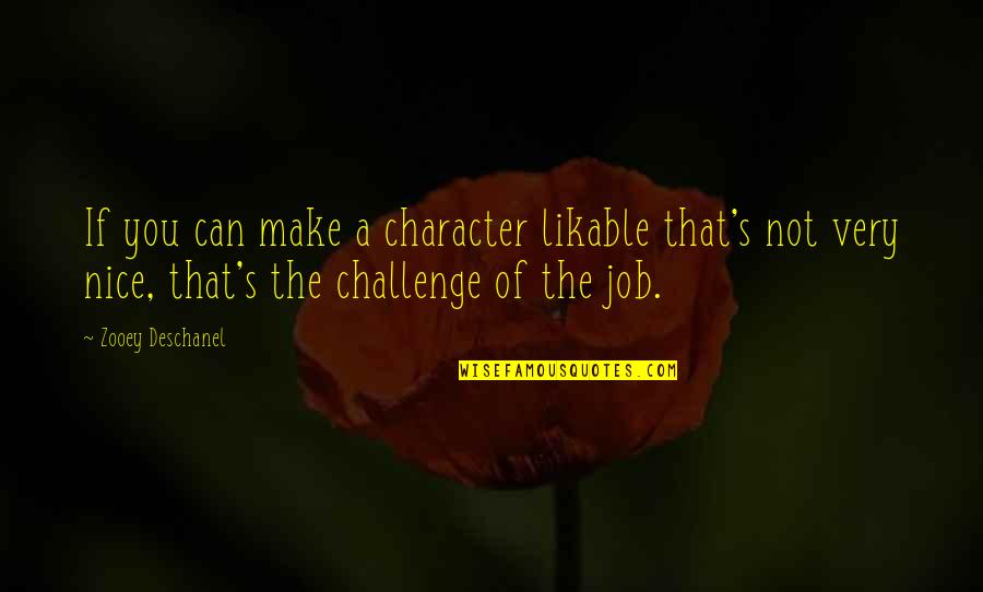 Knackery Quotes By Zooey Deschanel: If you can make a character likable that's Knackery Quotes By Zooey Deschanel: If you can make a character likable that's
