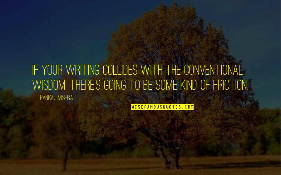 Knackshops Quotes By Pankaj Mishra: If your writing collides with the conventional wisdom,