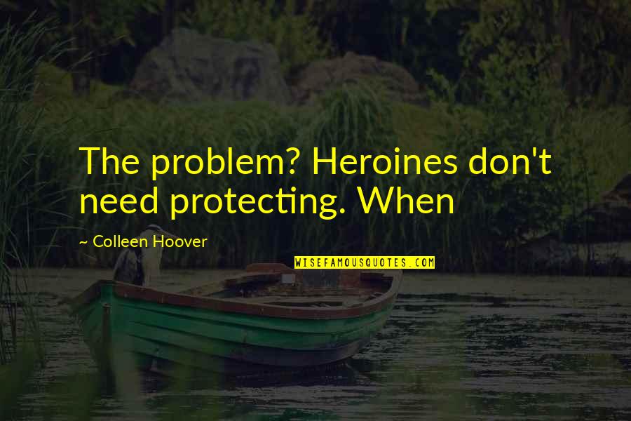Knag Quotes By Colleen Hoover: The problem? Heroines don't need protecting. When Knag Quotes By Colleen Hoover: The problem? Heroines don't need protecting. When