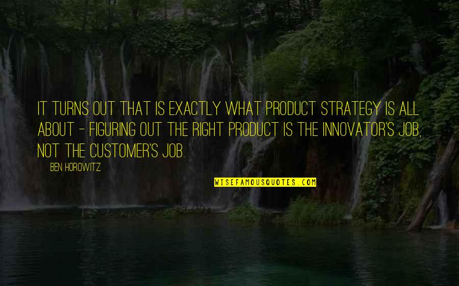 Knaggs Brake Quotes By Ben Horowitz: It turns out that is exactly what product