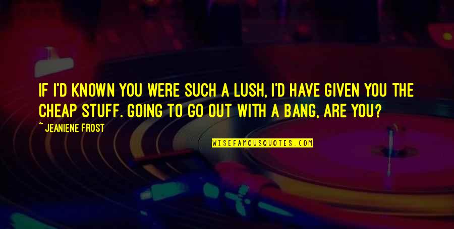 Knaggs Severn Quotes By Jeaniene Frost: If I'd known you were such a lush, Knaggs Severn Quotes By Jeaniene Frost: If I'd known you were such a lush,