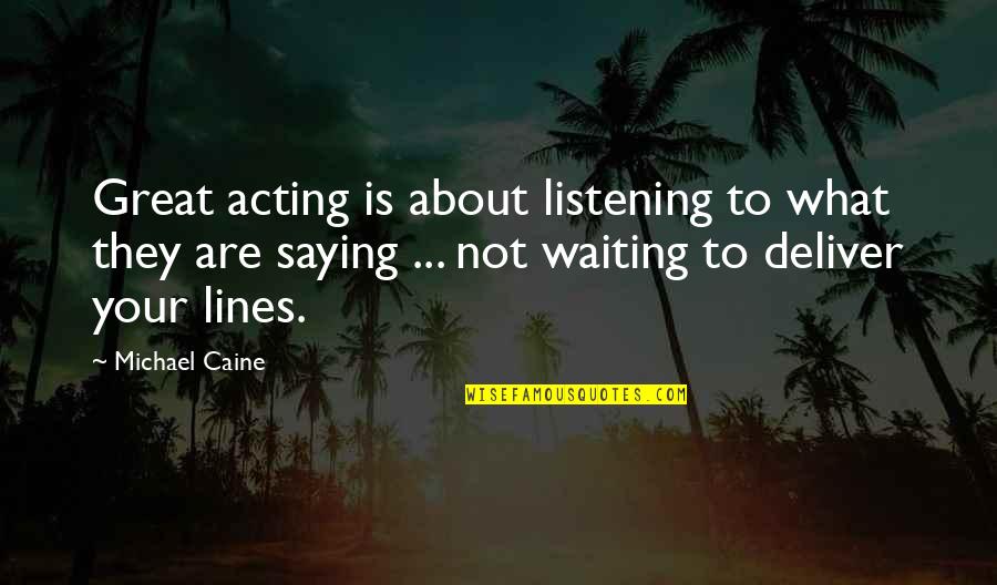 Knaggs Severn Quotes By Michael Caine: Great acting is about listening to what they Knaggs Severn Quotes By Michael Caine: Great acting is about listening to what they