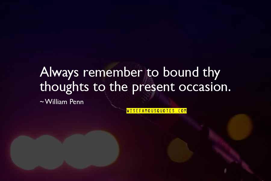 Knakes Quotes By William Penn: Always remember to bound thy thoughts to the