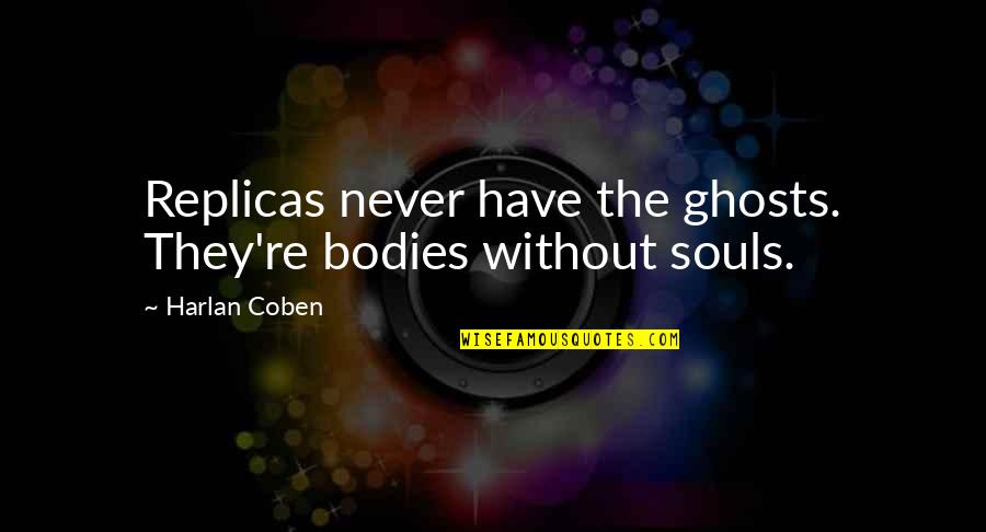 Knappe Jongens Quotes By Harlan Coben: Replicas never have the ghosts. They're bodies without