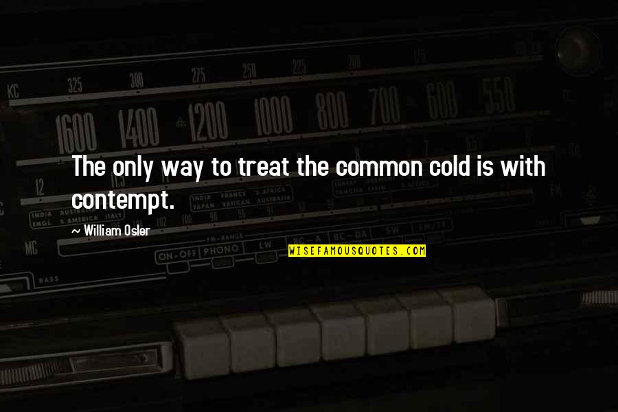Knappenwelt Quotes By William Osler: The only way to treat the common cold Knappenwelt Quotes By William Osler: The only way to treat the common cold