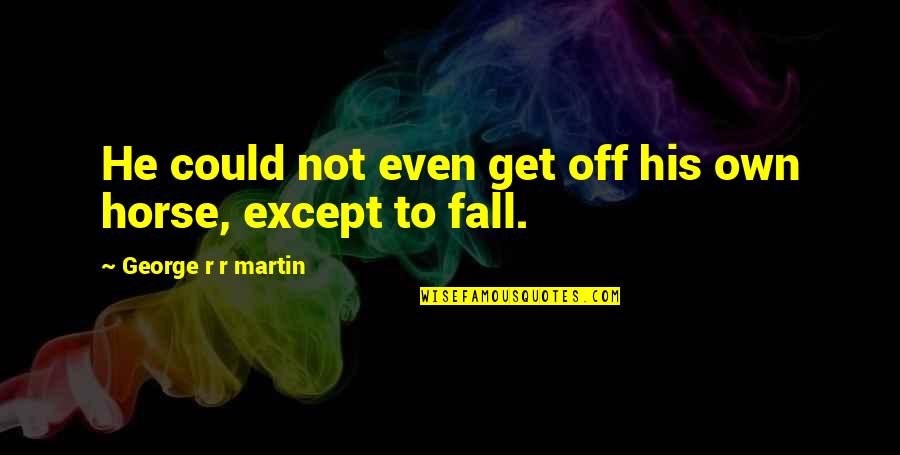 Knappertsbusch Tristan Quotes By George R R Martin: He could not even get off his own Knappertsbusch Tristan Quotes By George R R Martin: He could not even get off his own