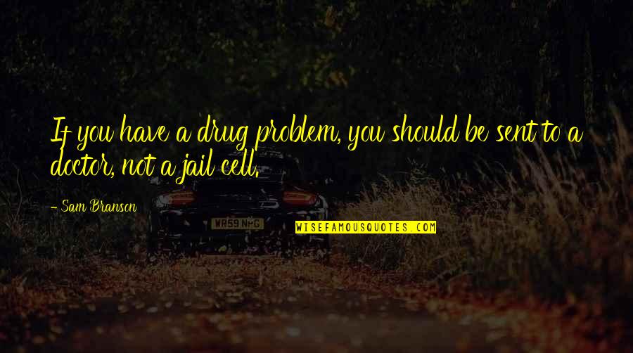 Knarr Quotes By Sam Branson: If you have a drug problem, you should