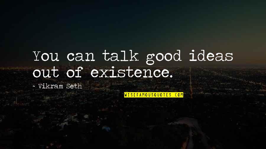 Knauff And Grove Quotes By Vikram Seth: You can talk good ideas out of existence. Knauff And Grove Quotes By Vikram Seth: You can talk good ideas out of existence.