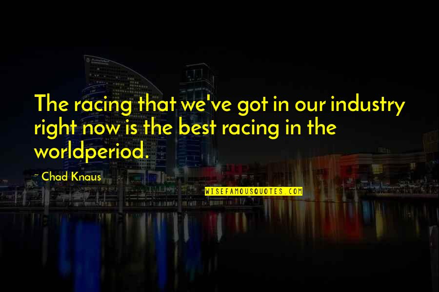 Knaus Quotes By Chad Knaus: The racing that we've got in our industry Knaus Quotes By Chad Knaus: The racing that we've got in our industry