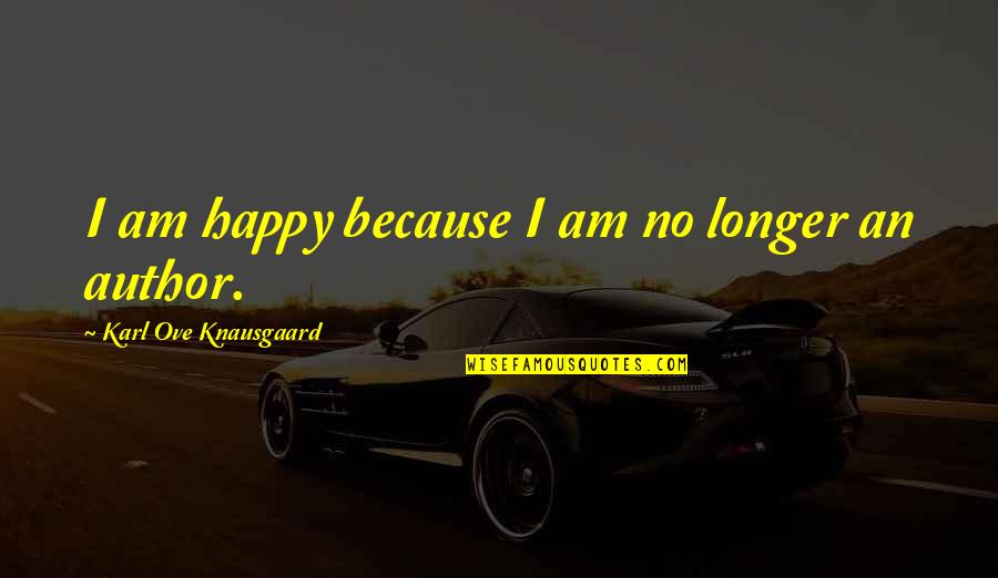 Knausgaard Author Quotes By Karl Ove Knausgaard: I am happy because I am no longer Knausgaard Author Quotes By Karl Ove Knausgaard: I am happy because I am no longer