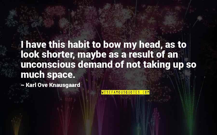 Knausgaard Quotes By Karl Ove Knausgaard: I have this habit to bow my head,