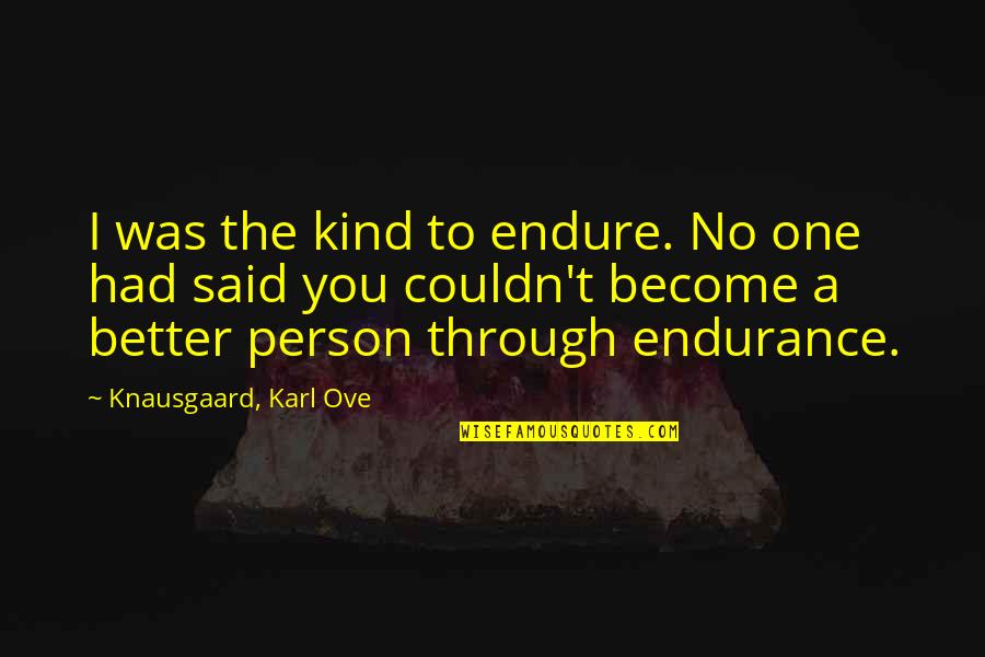 Knausgaard Quotes By Knausgaard, Karl Ove: I was the kind to endure. No one
